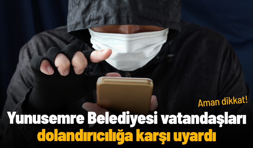 Yunusemre Belediyesi vatandaşları dolandırıcılığa karşı uyardı