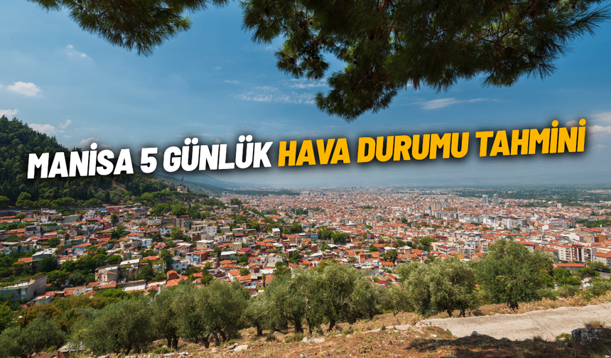 Manisa 5 günlük hava durumu tahmini