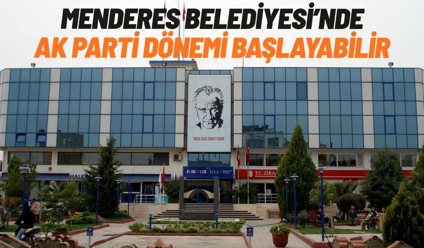 Menderes Belediyesi’nde AK Parti dönemi başlayabilir