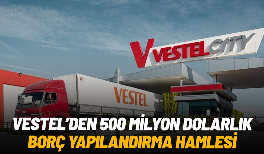 Vestel’den 500 milyon dolarlık borç yapılandırma hamlesi