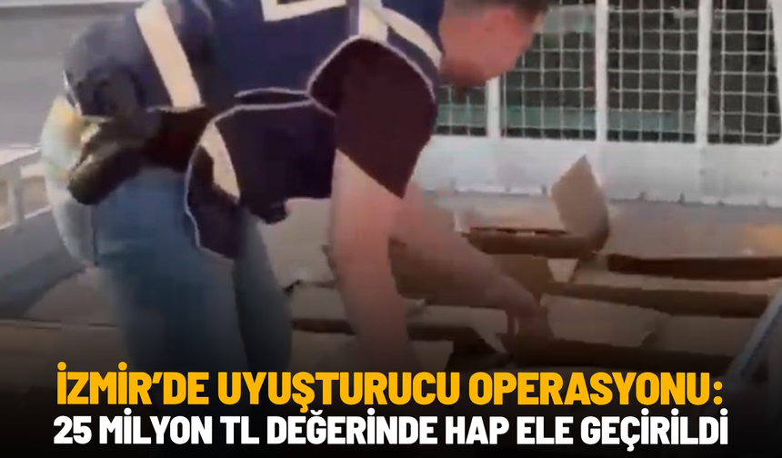 İzmir’de uyuşturucu operasyonu: 25 milyon TL değerinde hap ele geçirildi