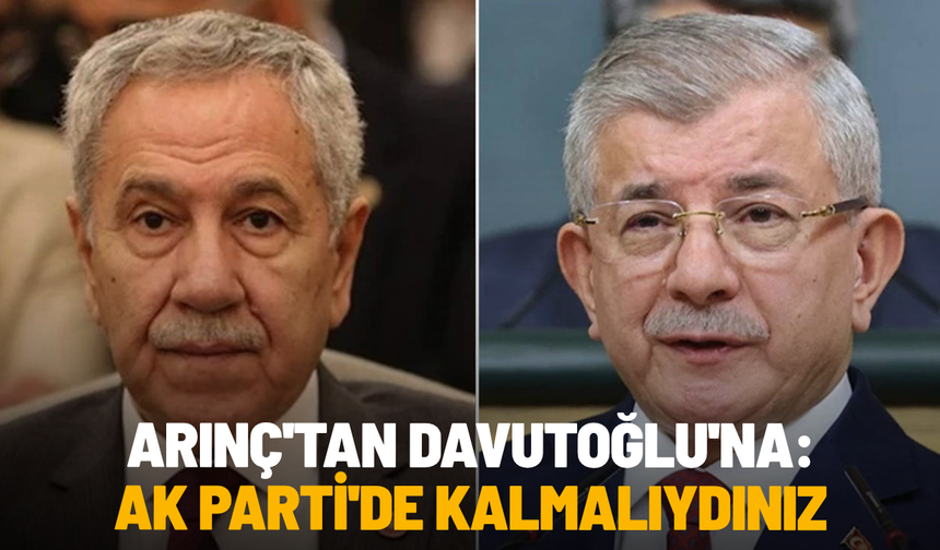 Arınç'tan Davutoğlu'na: AK Parti'de kalmalıydınız