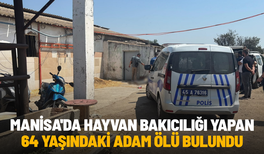 Manisa'da hayvan bakıcılığı yapan 64 yaşındaki adam ölü bulundu