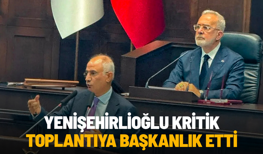 Bahadır Yenişehirlioğlu kritik toplantıya başkanlık etti