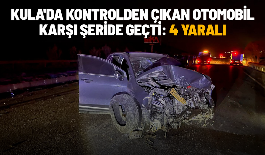 Kula'da kontrolden çıkan otomobil karşı şeride geçti: 4 yaralı