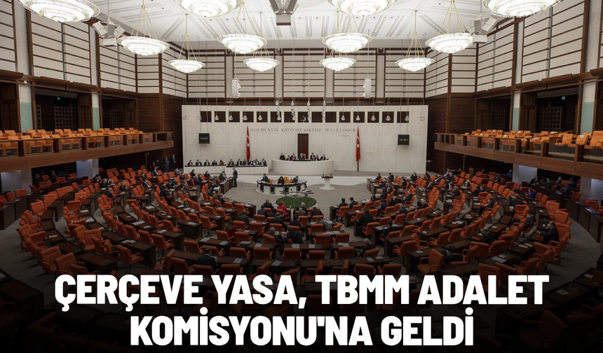 Çerçeve yasa, TBMM Adalet Komisyonu'na geldi: Kritik görüşme başladı