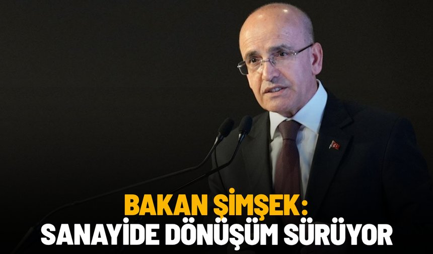 Bakan Şimşek: Sanayide dönüşüm sürüyor