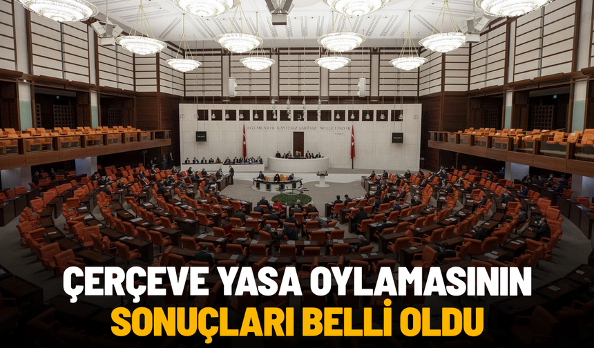 Çerçeve yasa oylamasının sonuçları belli oldu: Yeni Parti'de ret sayısı kabul sayısını geçti