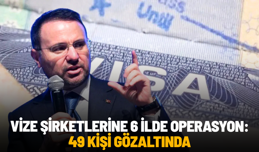 Vize şirketlerine 6 ilde operasyon: 49 kişi gözaltında