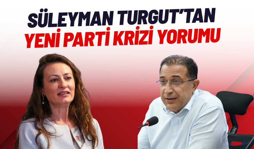 Süleyman Turgut’tan YENİ Parti krizi yorumu