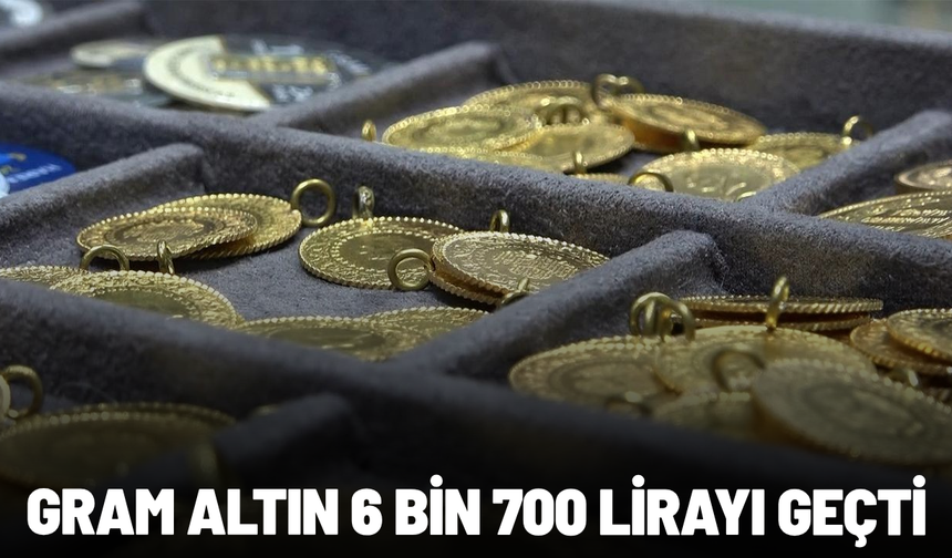 Gram altın 6 bin 700 lirayı geçti