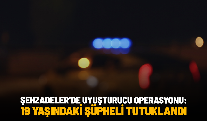 Şehzadeler’de uyuşturucu operasyonu: 19 yaşındaki şüpheli tutuklandı
