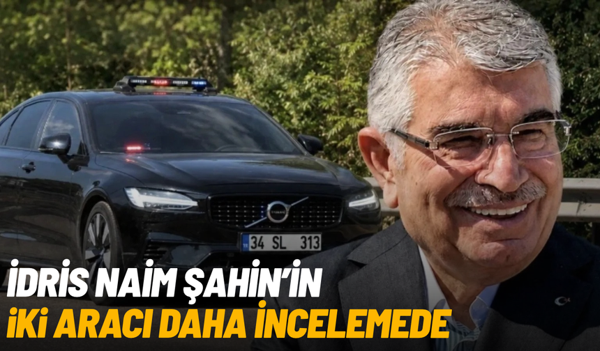 İdris Naim Şahin'in iki aracı daha incelemede