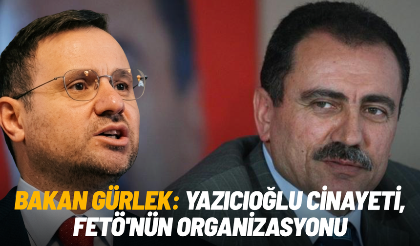 Bakan Gürlek: Yazıcıoğlu cinayeti, FETÖ'nün organizasyonu
