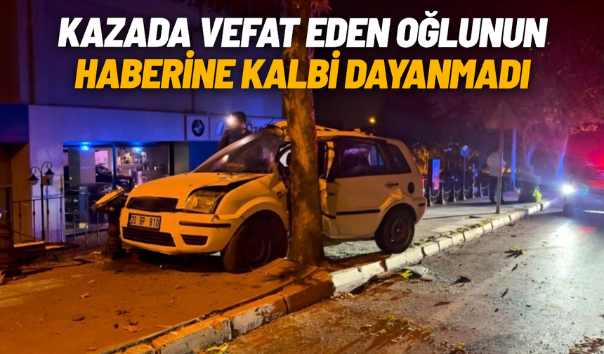 Kazada vefat eden oğlunun haberine kalbi dayanmadı