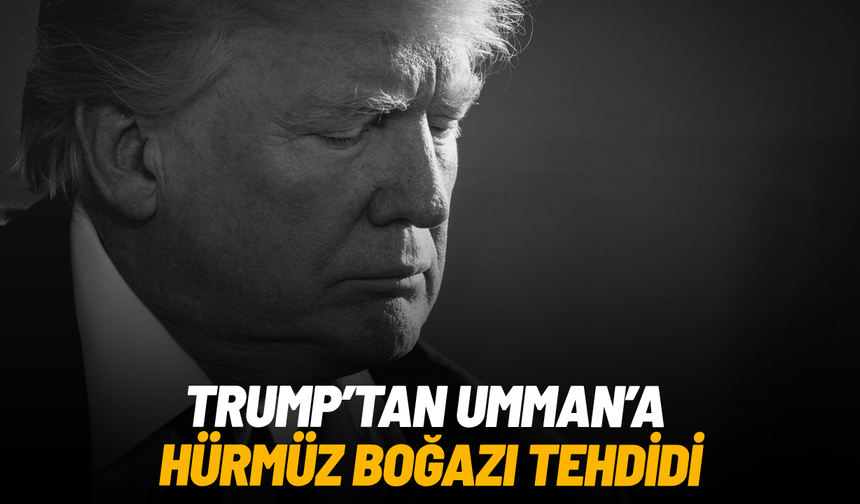 Trump’tan Umman’a Hürmüz Boğazı tehdidi