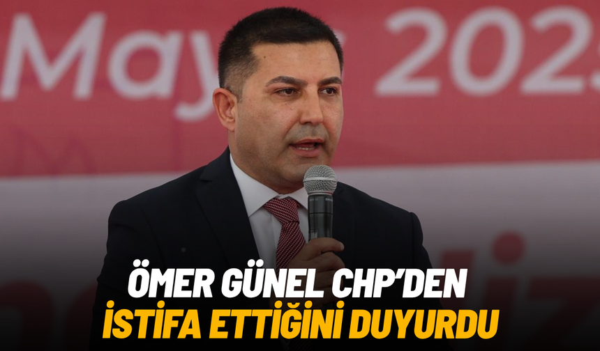 Ömer Günel CHP’den istifa ettiğini duyurdu