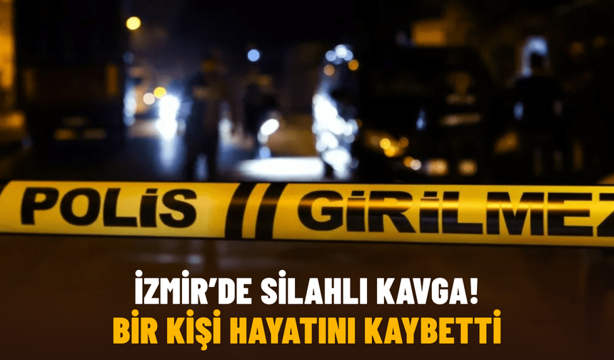 İzmir'deki silahlı kavgada ağır yaralanan kişi hayatını kaybetti