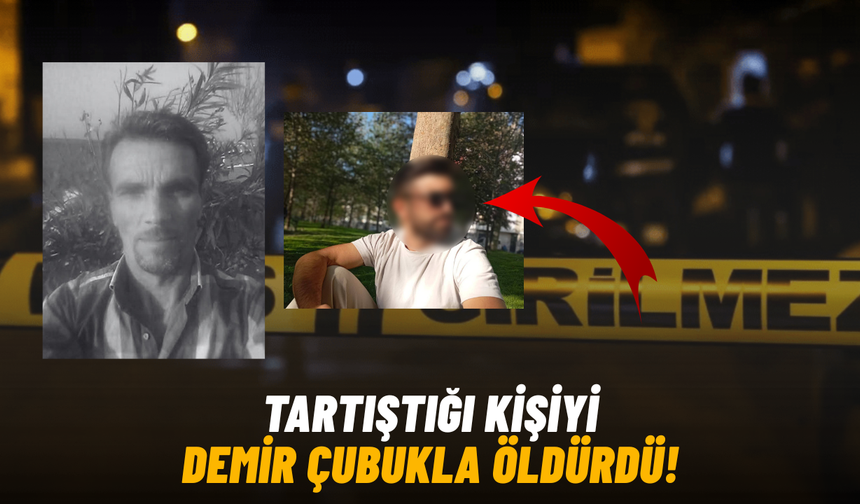 Tartıştığı kişiyi demir çubukla öldürdü