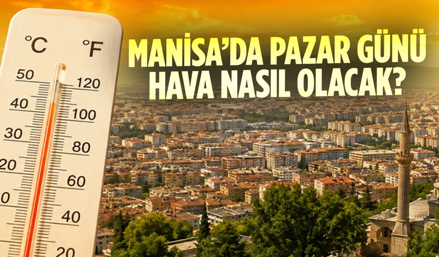 Manisa’da pazar günü hava nasıl olacak? Sıcaklık 34 dereceye çıkacak