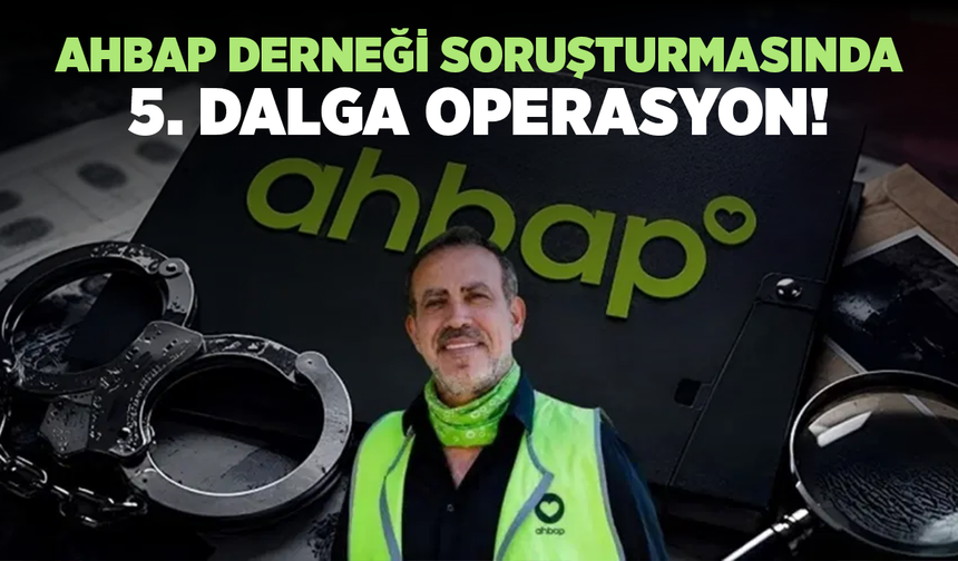 Ahbap Derneği soruşturmasında 5. dalga operasyon: 53 şüpheli için 20 ilde eş zamanlı operasyon