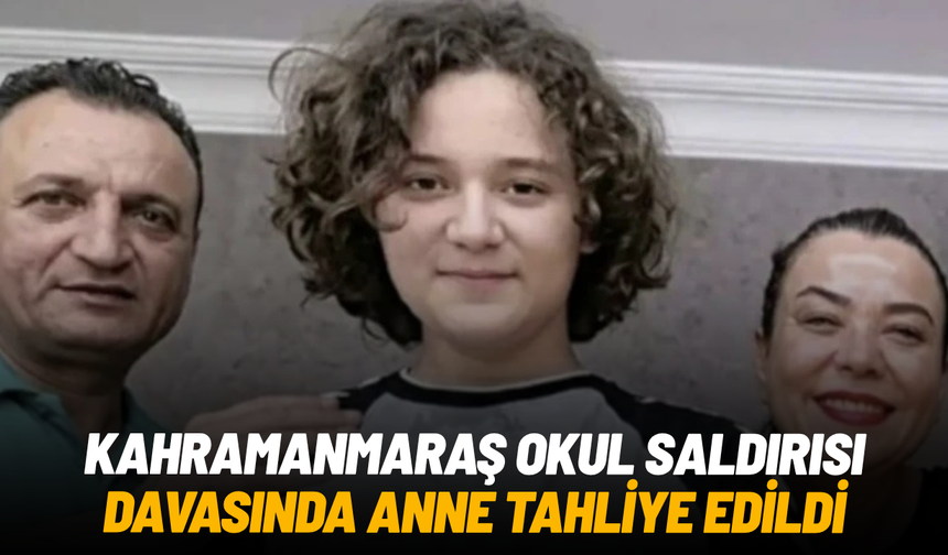 Kahramanmaraş okul saldırısı davasında anne tahliye edildi