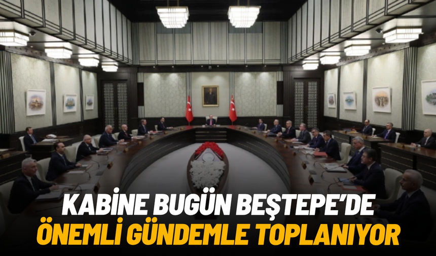 Kabine bugün Beştepe’de önemli gündemle toplanıyor