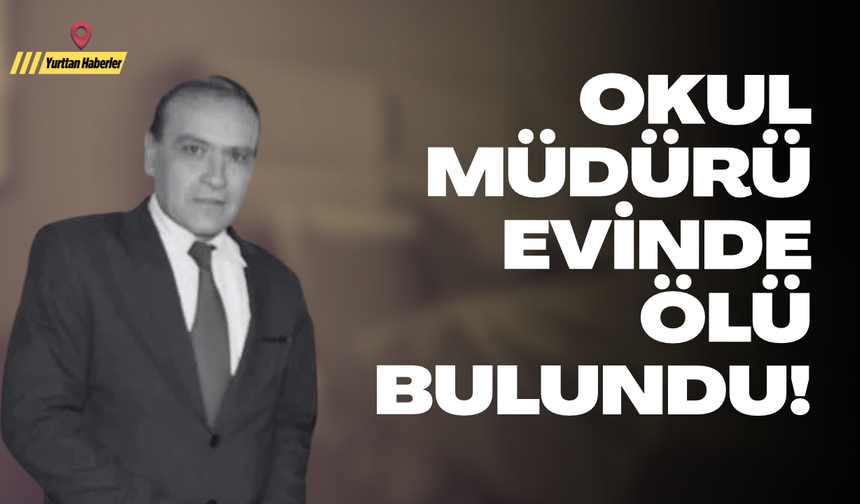 Okul müdürü evinde ölü bulundu
