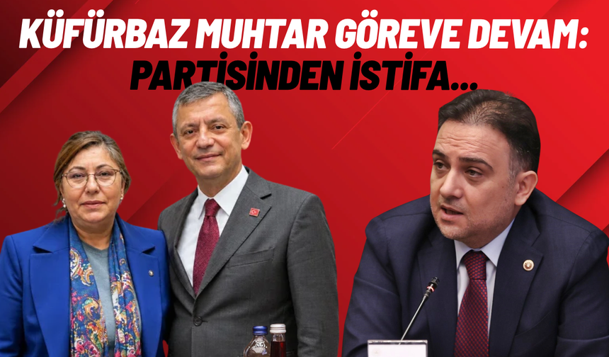 Küfürbaz muhtar partisinden istifa etti, muhtarlığa ise devam ediyor