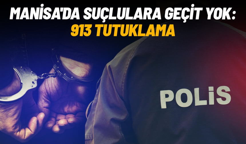 Manisa'da suçlulara geçit yok: 913 tutuklama