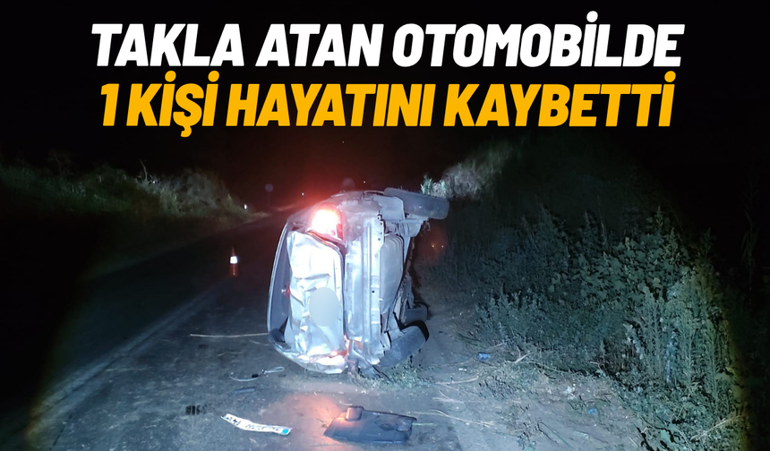Takla atan otomobilde 1 kişi hayatını kaybetti