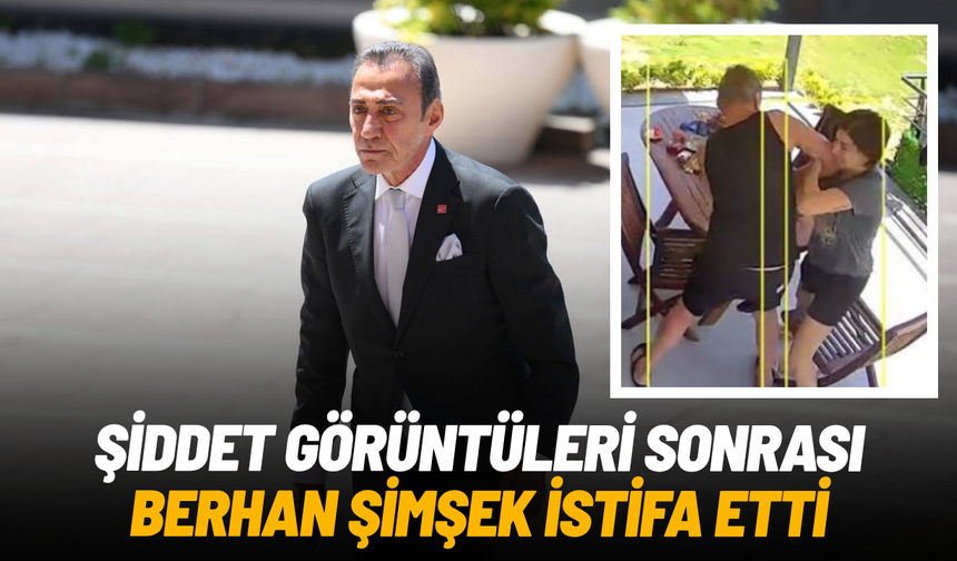 Şiddet görüntüleri sonrası Berhan Şimşek istifa etti