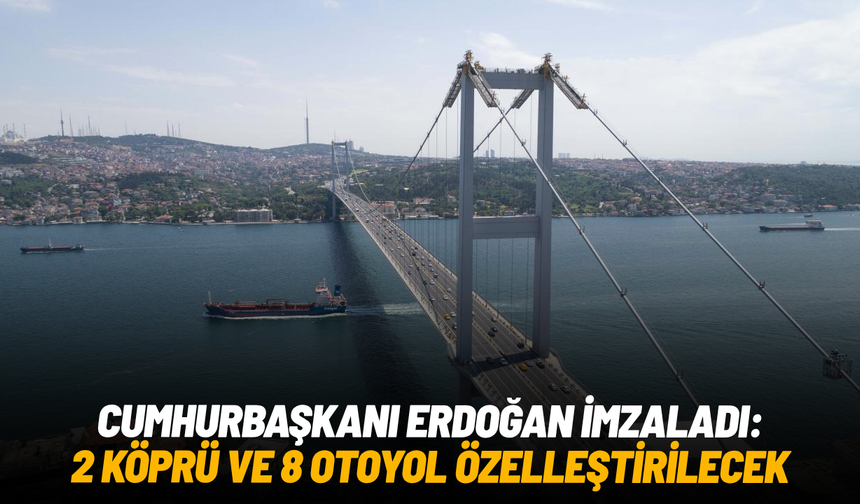 Cumhurbaşkanı Erdoğan imzaladı: 2 köprü ve 8 otoyol özelleştirilecek