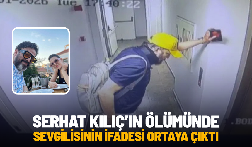 Serhat Kılıç’ın ölümünde sevgilisinin ifadesi ortaya çıktı