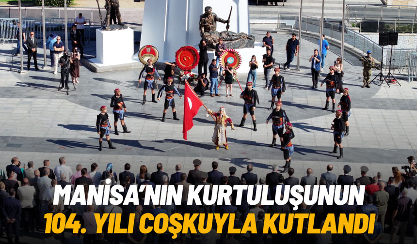 Manisa’nın kurtuluşunun 104. yılı coşkuyla kutlandı
