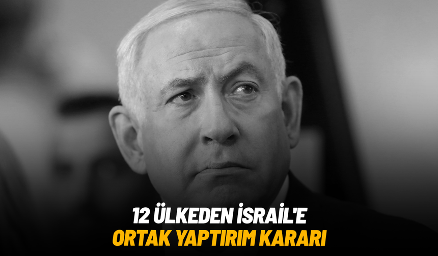 12 ülkeden İsrail'e ortak yaptırım kararı