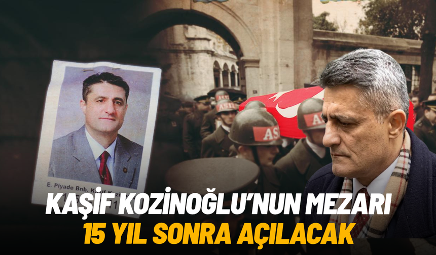 Kaşif Kozinoğlu’nun mezarı 15 yıl sonra açılacak