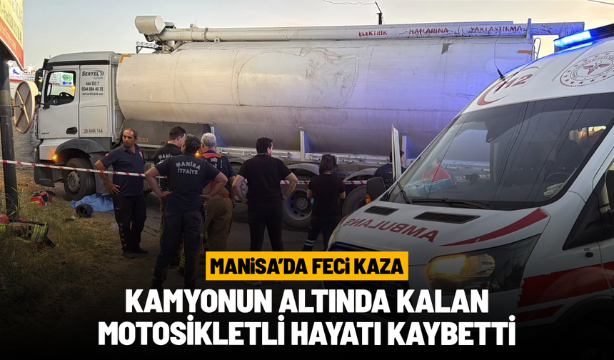 Manisa'da feci kaza: Kamyonun altında kalan motosikletli hayatı kaybetti