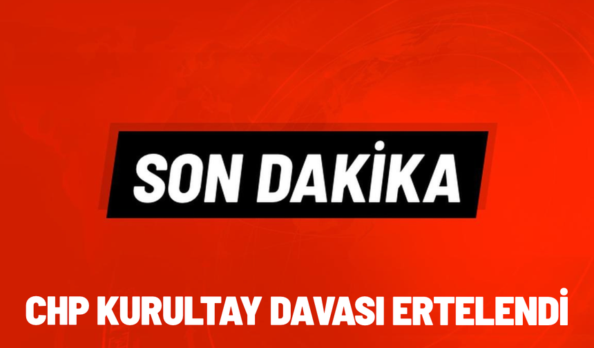 SON DAKİKA... CHP kurultay davası ertelendi