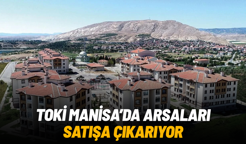 TOKİ Manisa’da arsaları satışa çıkarıyor