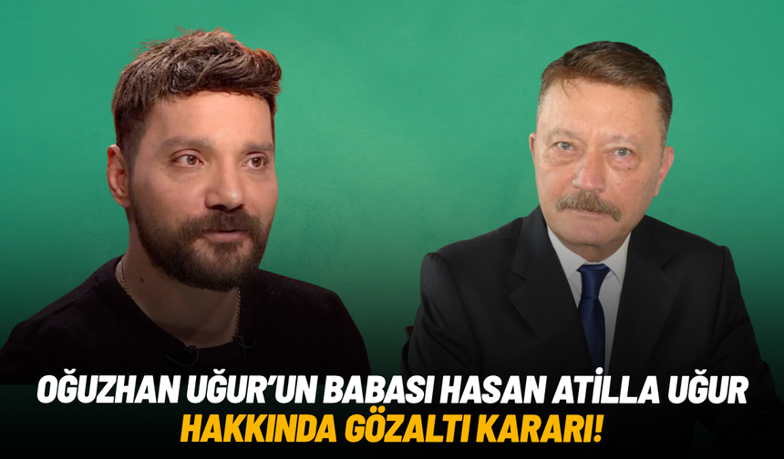 Oğuzhan Uğur'un babası Hasan Atilla Uğur hakkında gözaltı kararı