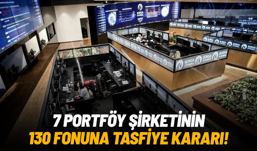 SPK’dan 7 portföy şirketinin 130 fonuna tasfiye kararı