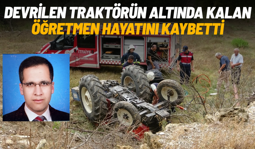Devrilen traktörün altında kalan edebiyat öğretmeni hayatını kaybetti