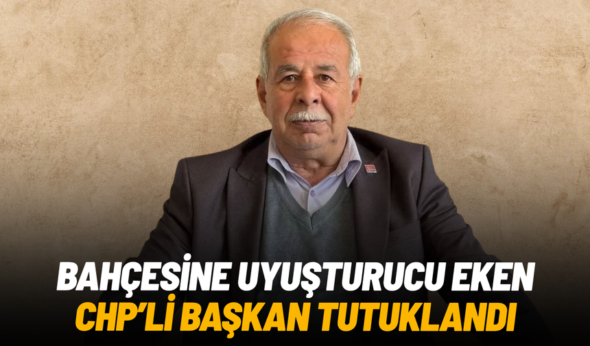 Bahçesine uyuşturucu eken CHP'li başkan tutuklandı