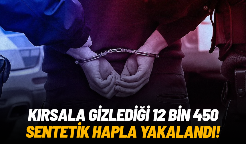 Kırsala gizlediği 12 bin 450 sentetik hapla yakalandı