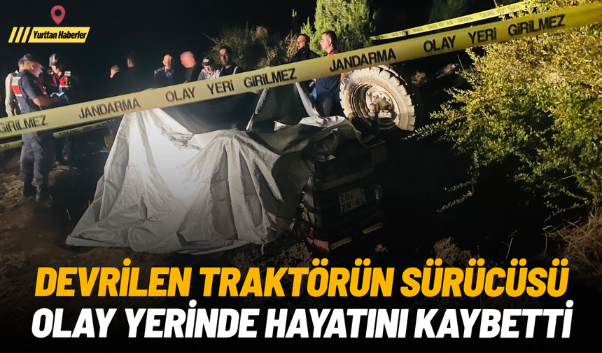 Devrilen traktörün sürücüsü olay yerinde hayatını kaybetti