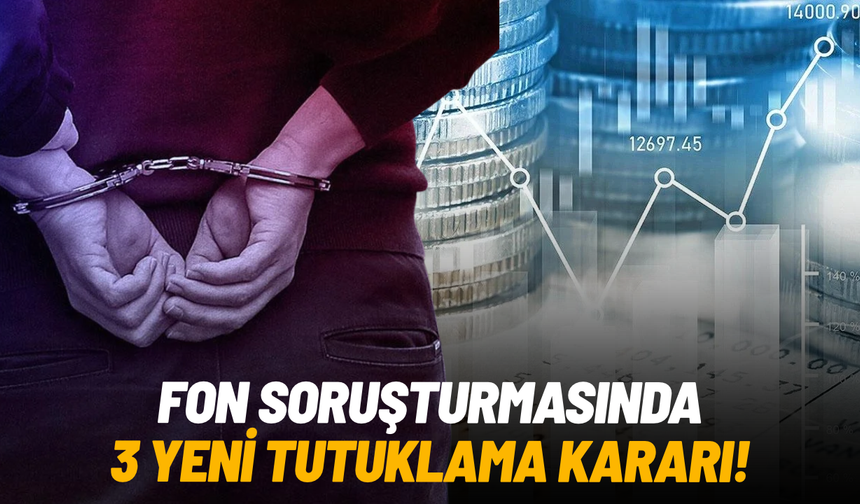 Fon soruşturmasında 3 yeni tutuklama kararı