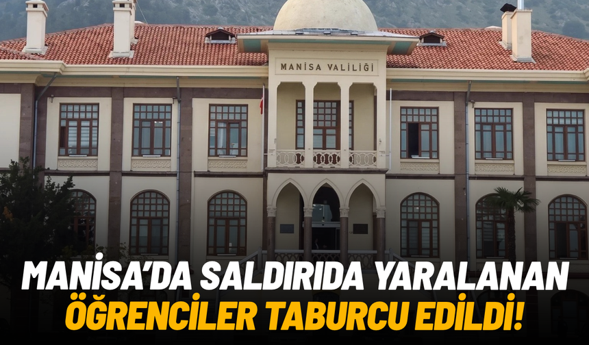 Manisa’da saldırıda yaralanan öğrencilerin tamamı taburcu edildi