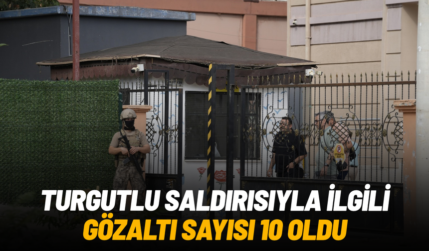 Turgutlu saldırısıyla ilgili gözaltı sayısı 10 oldu