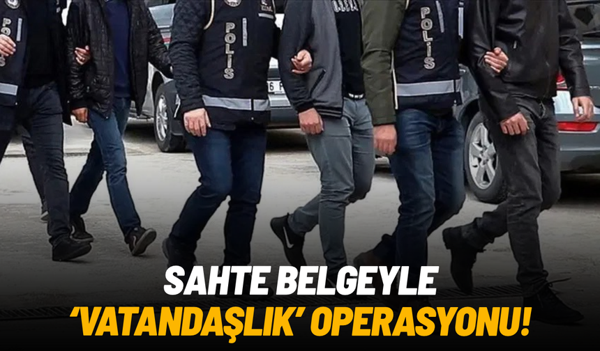 Sahte belgeyle 'vatandaşlık' operasyonu: 3 gözaltı